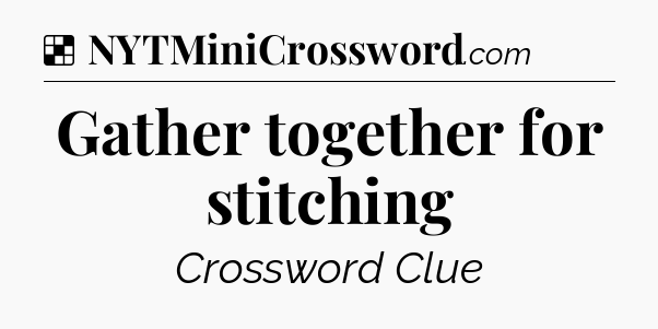Solution: Gather together for stitching - NYT Crossword