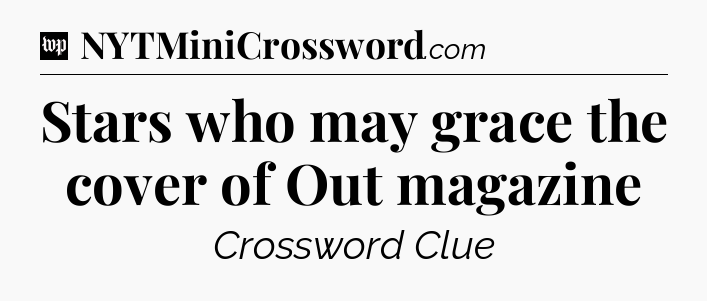 Stars who may grace the cover of Out magazine Crossword Clue