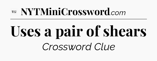 Uses a pair of shears - WSJ Crossword