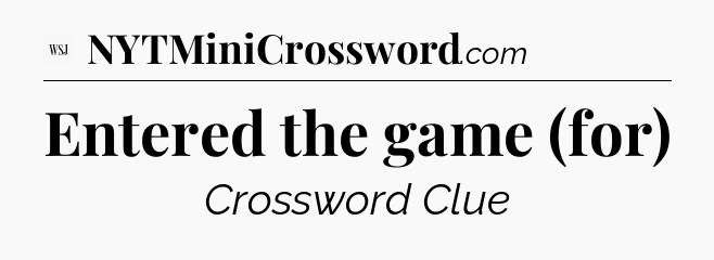 Entered the game (for) - WSJ Crossword