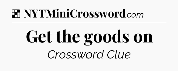 Solution: Get the goods on - NYT Crossword