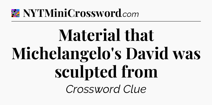 Material that Michelangelo's David was sculpted from Crossword Clue