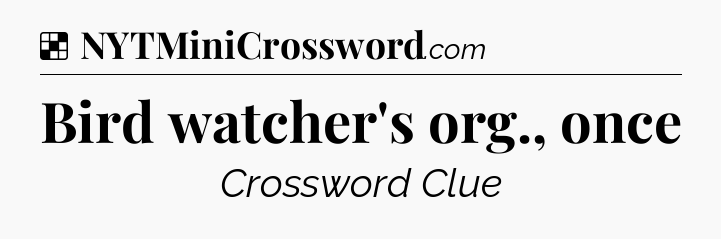 Solution: Bird watcher's org., once - NYT Crossword