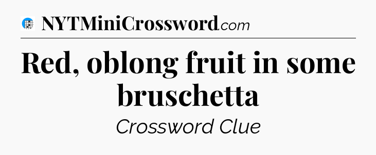 Red, oblong fruit in some bruschetta Crossword Clue