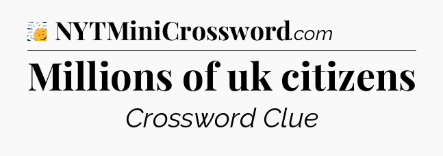 Millions of uk citizens - 7 Little Words