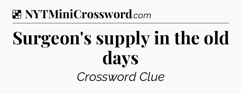 Solution: Surgeon's supply in the old days - NYT Crossword