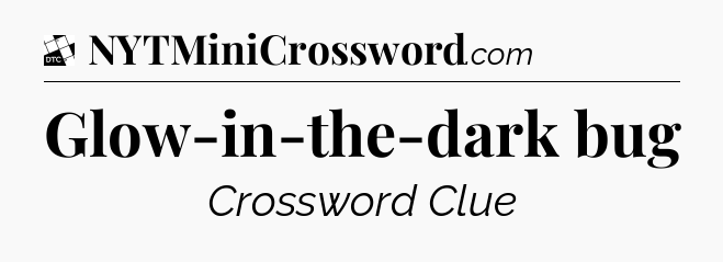 Glow-in-the-dark bug - Daily Themed Classic Crossword