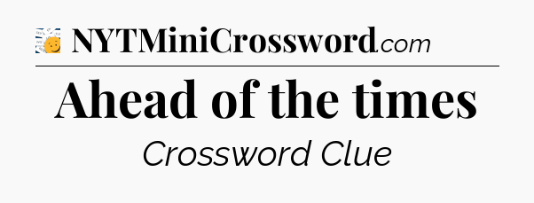 Ahead of the times - 7 Little Words