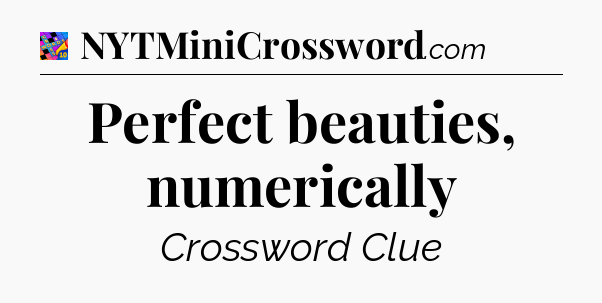 Perfect beauties, numerically Crossword Clue