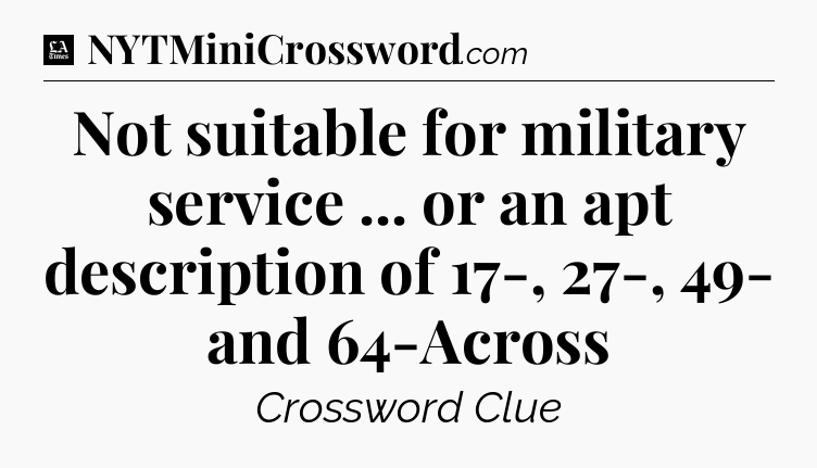 Not suitable for military service ... or an apt description of 17-, 27-, 49- and 64-Across - LA Times Crossword
