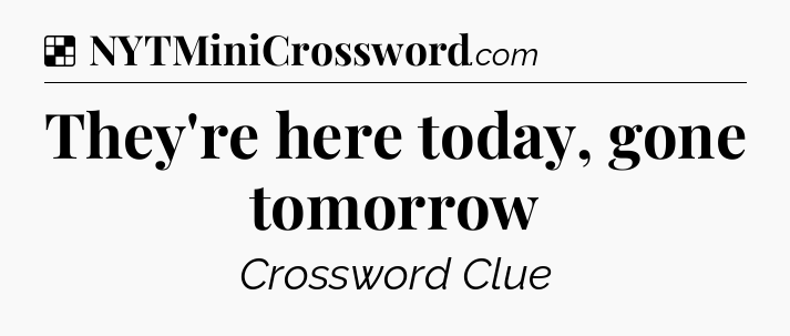 They're here today, gone tomorrow NYT Crossword