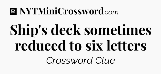 Ship's deck sometimes reduced to six letters - LA Times Crossword