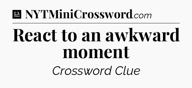 React to an awkward moment - LA Times Crossword