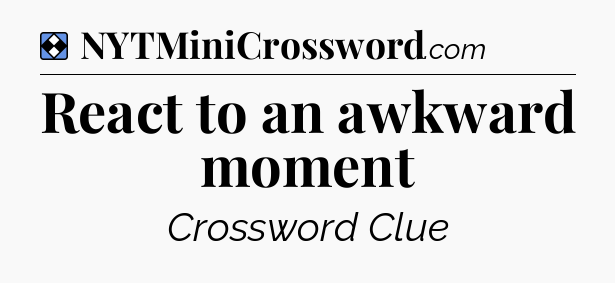 Solution: React to an awkward moment - NYT Mini Crossword