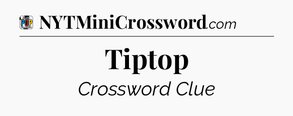Tiptop Crossword Clue