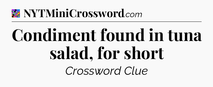 Condiment found in tuna salad, for short Crossword Clue