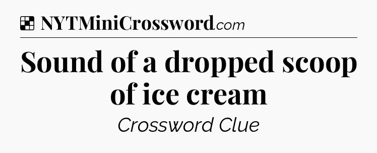 Solution: Sound of a dropped scoop of ice cream - NYT Crossword
