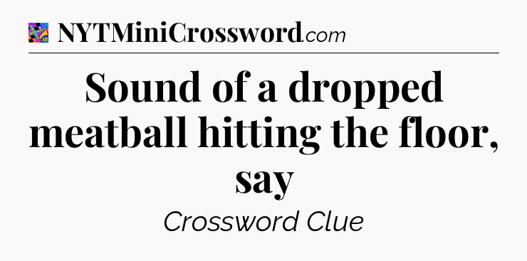 Sound of a dropped meatball hitting the floor, say Crossword Clue
