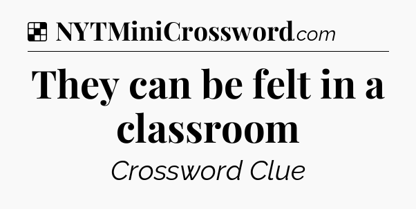 Solution: They can be felt in a classroom - NYT Crossword