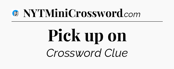 Pick up on Crossword Clue