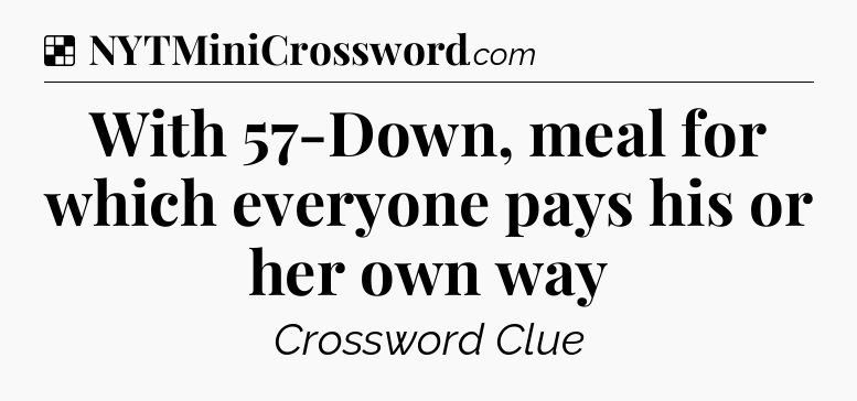 Solution: With 57-Down, meal for which everyone pays his or her own way - NYT Crossword