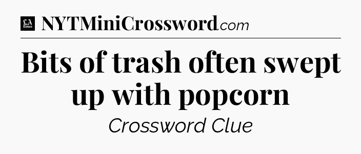 Bits of trash often swept up with popcorn - LA Times Crossword