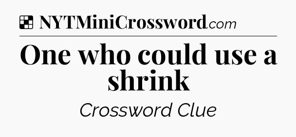 Solution: One who could use a shrink - NYT Crossword