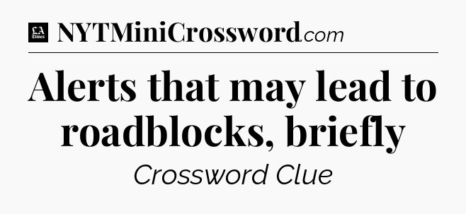 Alerts that may lead to roadblocks, briefly - LA Times Crossword