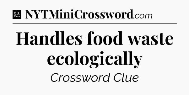 Handles food waste ecologically - LA Times Crossword