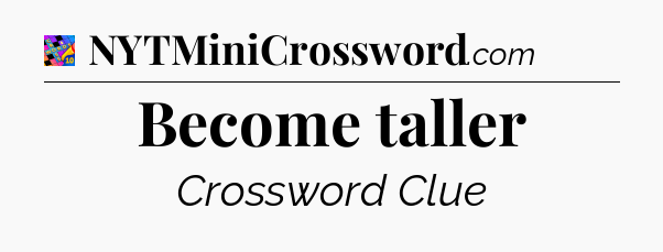 Become taller Crossword Clue