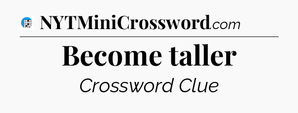 Become taller Crossword Clue
