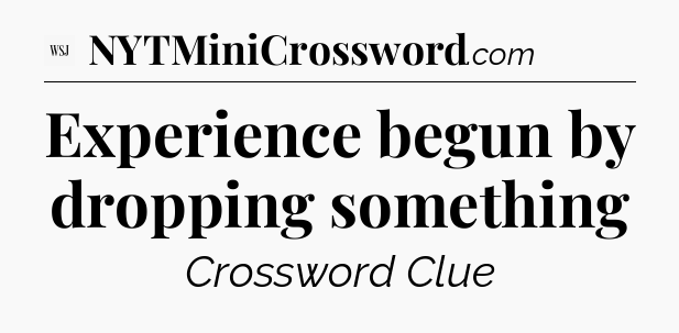 Experience begun by dropping something - WSJ Crossword