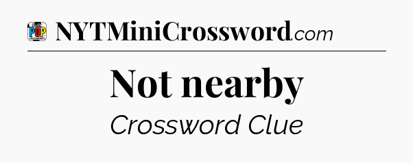 Not nearby Crossword Clue