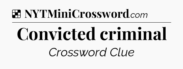 Solution: Convicted criminal - NYT Crossword