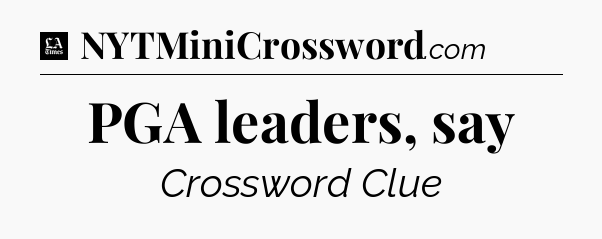 PGA leaders, say - LA Times Crossword