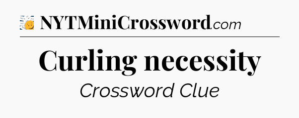 Curling necessity  - 7 Little Words