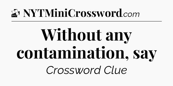 Without any contamination, say - Daily Themed Classic Crossword
