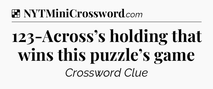 Solution: 123-Across’s holding that wins this puzzle’s game - NYT Crossword