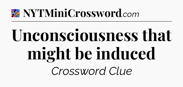 Unconsciousness that might be induced Crossword Clue