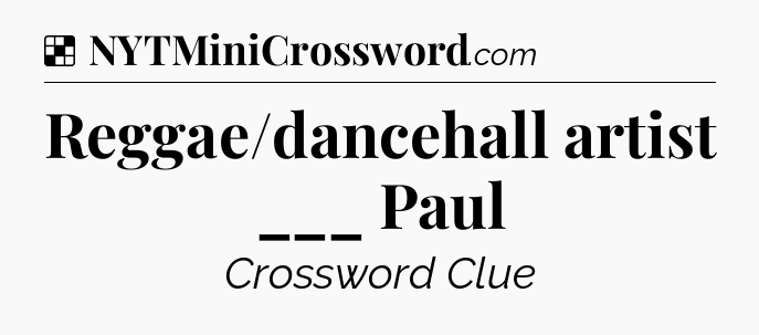 Solution: Reggae/dancehall artist ___ Paul - NYT Crossword