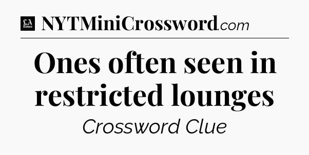 Ones often seen in restricted lounges - LA Times Crossword