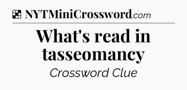 Solution: What's read in tasseomancy - NYT Crossword