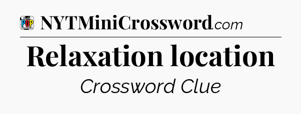 Relaxation location Crossword Clue