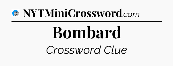 Bombard Crossword Clue