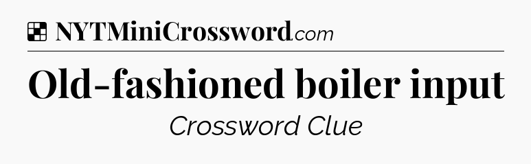 Solution: Old-fashioned boiler input - NYT Crossword