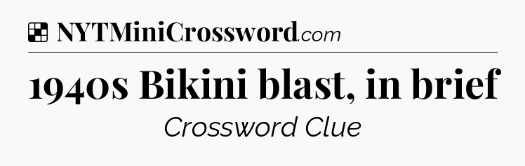 Solution: 1940s Bikini blast, in brief - NYT Crossword