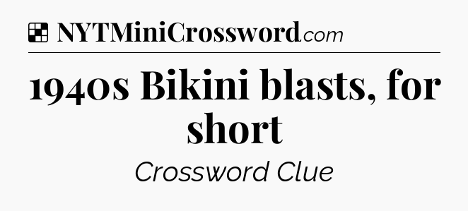 Solution: 1940s Bikini blasts, for short - NYT Crossword