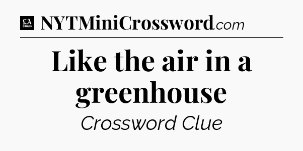 Like the air in a greenhouse - LA Times Crossword