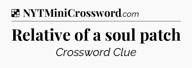Solution: Relative of a soul patch - NYT Crossword