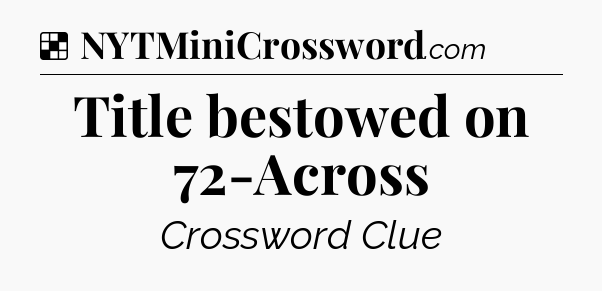 Solution: Title bestowed on 72-Across - NYT Crossword